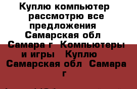 Куплю компьютер, рассмотрю все предложения - Самарская обл., Самара г. Компьютеры и игры » Куплю   . Самарская обл.,Самара г.